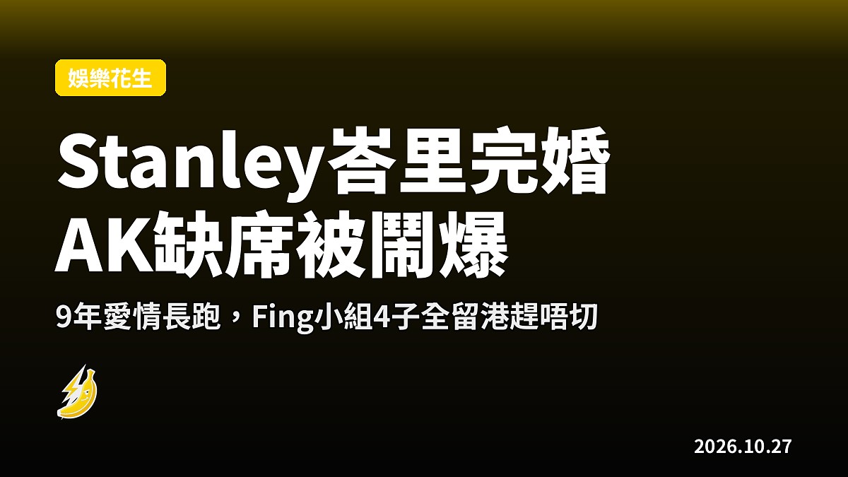 Stanley峇里婚禮9年愛情長跑 AK缺席被網民鬧爆「唔俾面」
