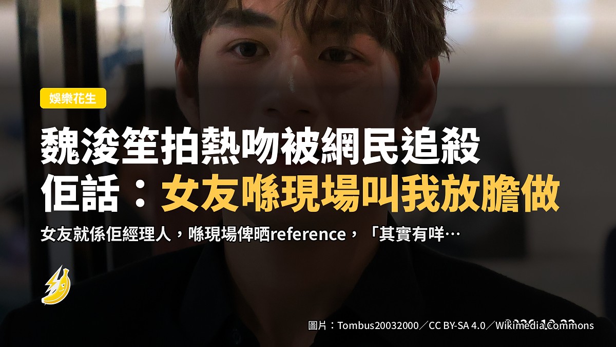 《地獄大狀》大結局 魏浚笙拍熱吻被網民追殺 佢話:女友喺現場叫我放膽做
