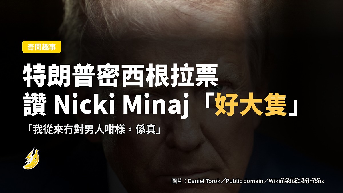 特朗普密西根拉票讚 Nicki Minaj「好大隻」,又指對男議員「從沒對男人咁樣」