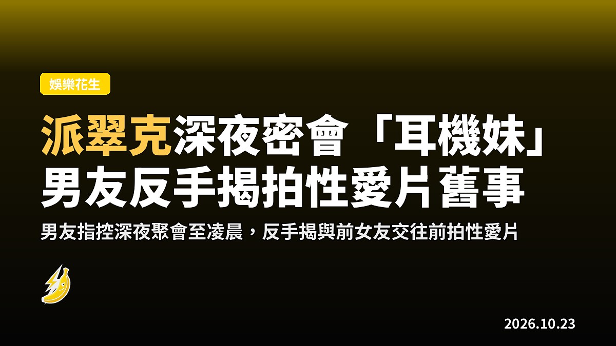 派翠克被控深夜密會「耳機妹」，男友反手揭拍性愛片舊事