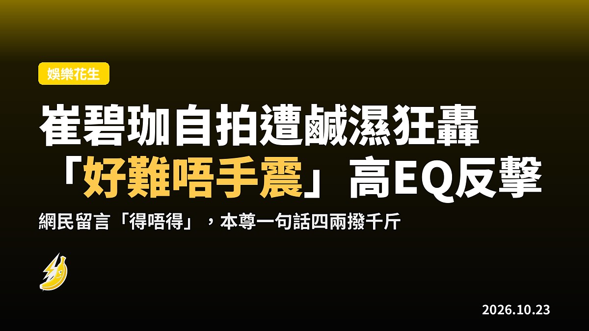 崔碧珈自拍「胸震」遭鹹濕狂轟 一句「好難唔手震」四兩撥千斤