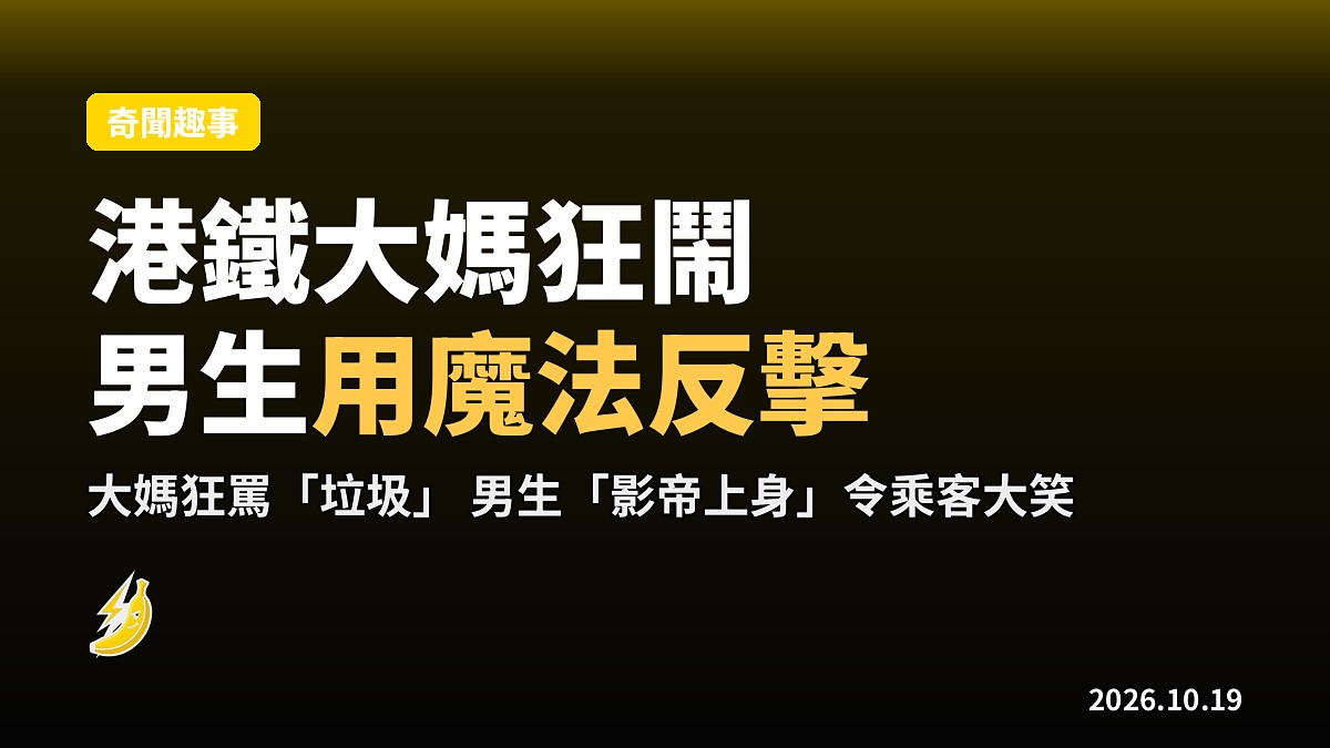 港鐵大媽狂鬧「垃圾」 男生用魔法打敗魔法 全程影帝上身