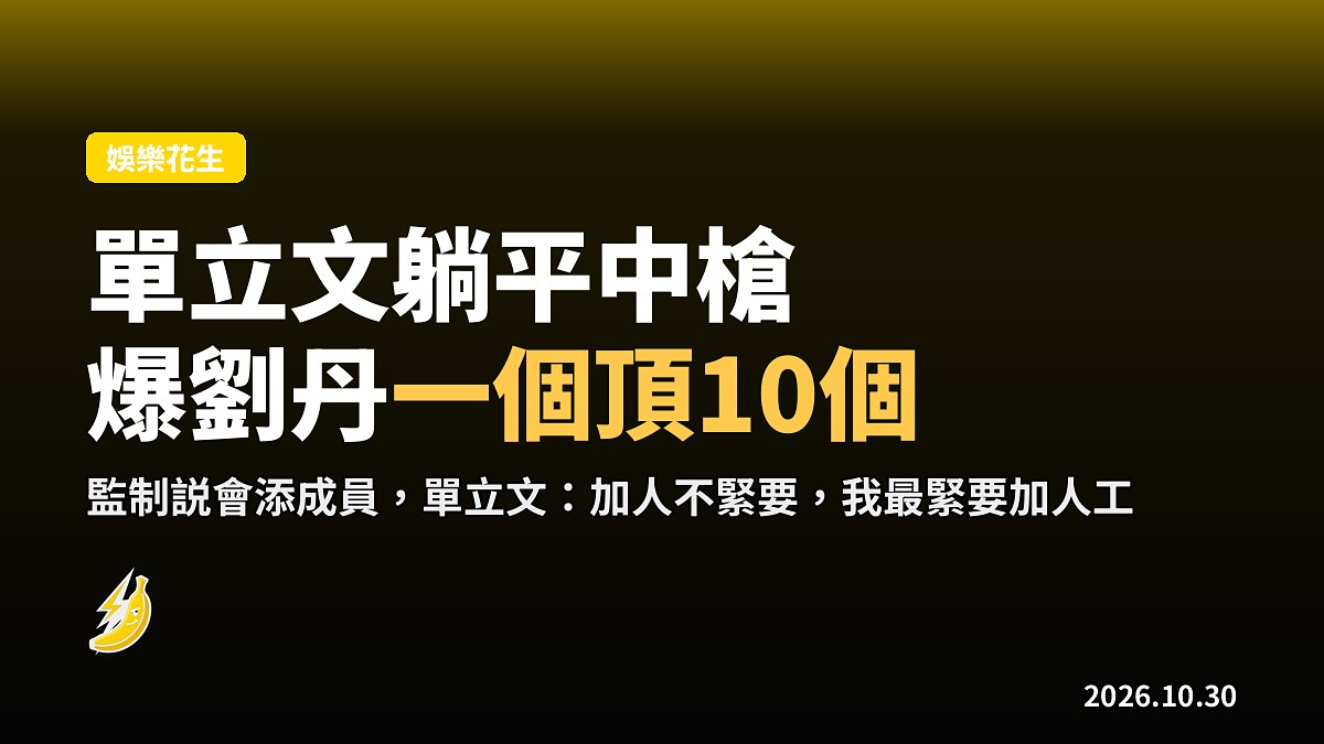 單立文「躺平中槍」避談身價爆劉丹「一個頂10個」