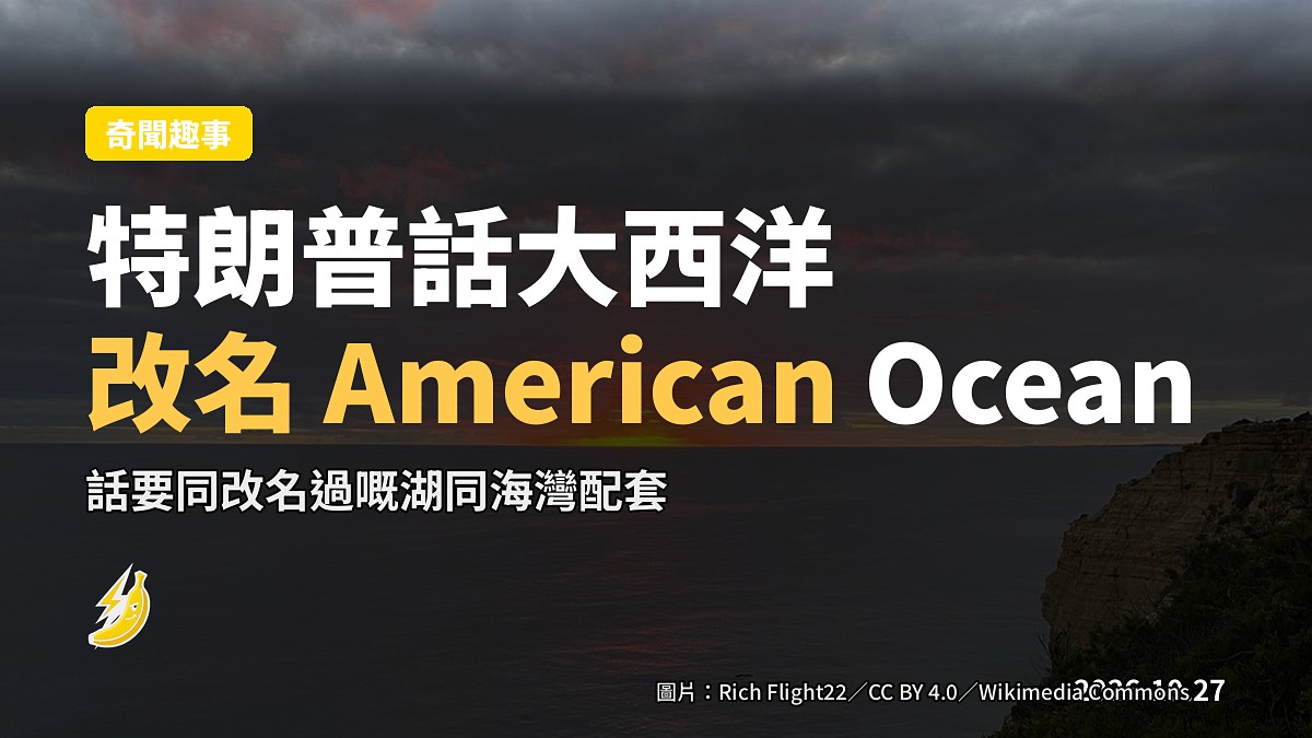 特朗普提議將大西洋改名「American Ocean」話要同改名過嘅湖同海灣配套