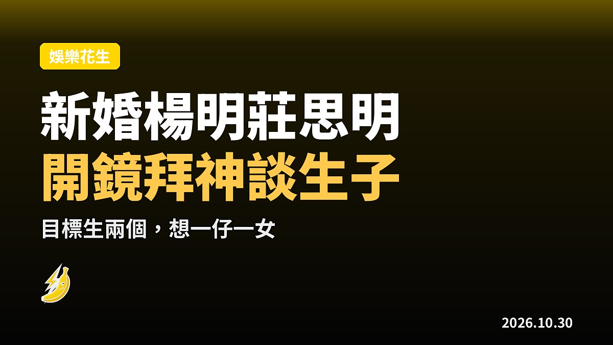 新婚楊明莊思明開鏡談生子 目標兩個希望一仔一女