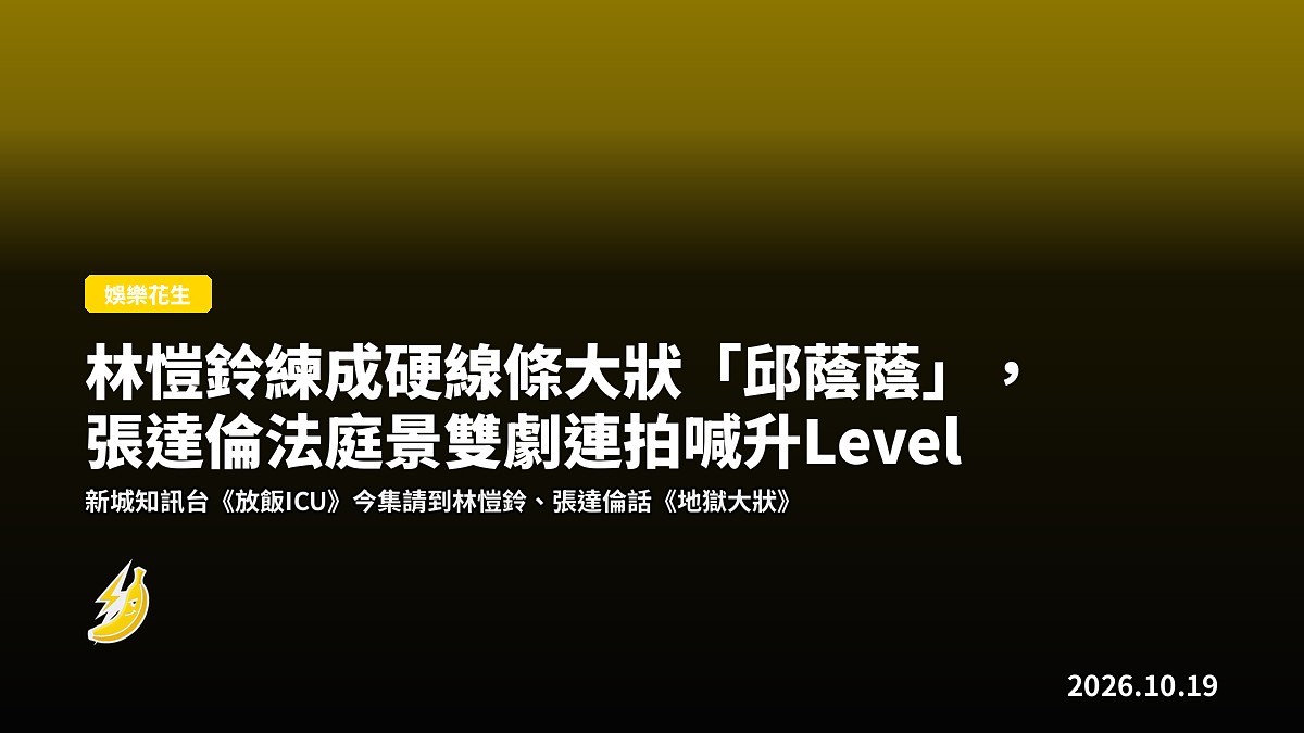 林愷鈴練成硬線條大狀「邱蔭蔭」，張達倫法庭景雙劇連拍喊升Level