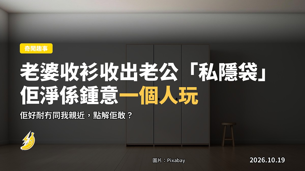 老婆收衫收出老公衣櫃後嘅「私隱袋」:佢唔想摸我,淨係鍾意一個人玩