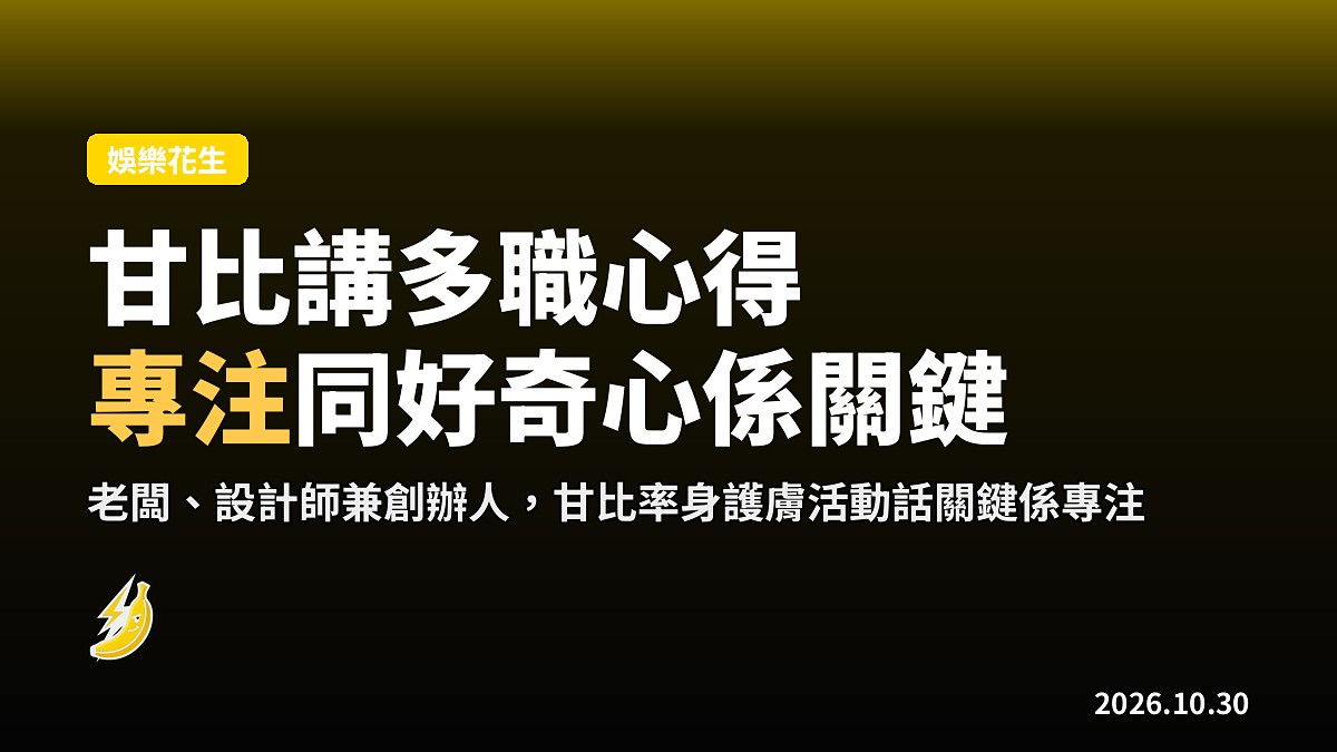 甘比同眾名人喺護膚活動分享多職心得：關鍵係專注同好奇心