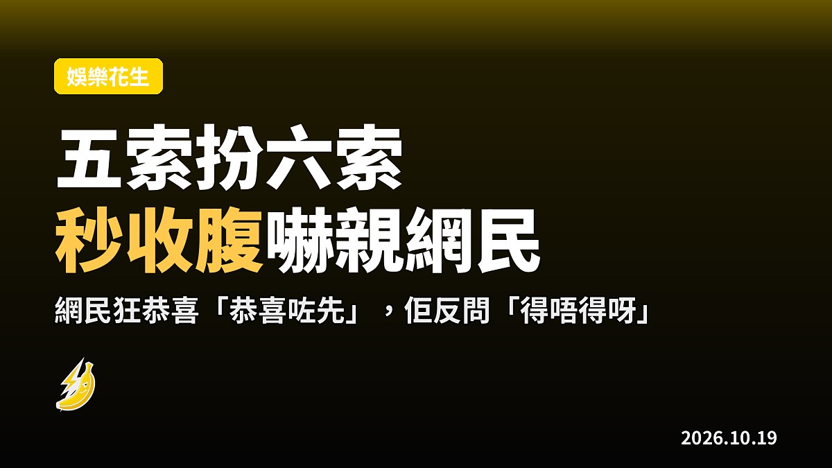 五索夜店短片突曬大肚扮六索,秒收腹反問「得唔得呀」