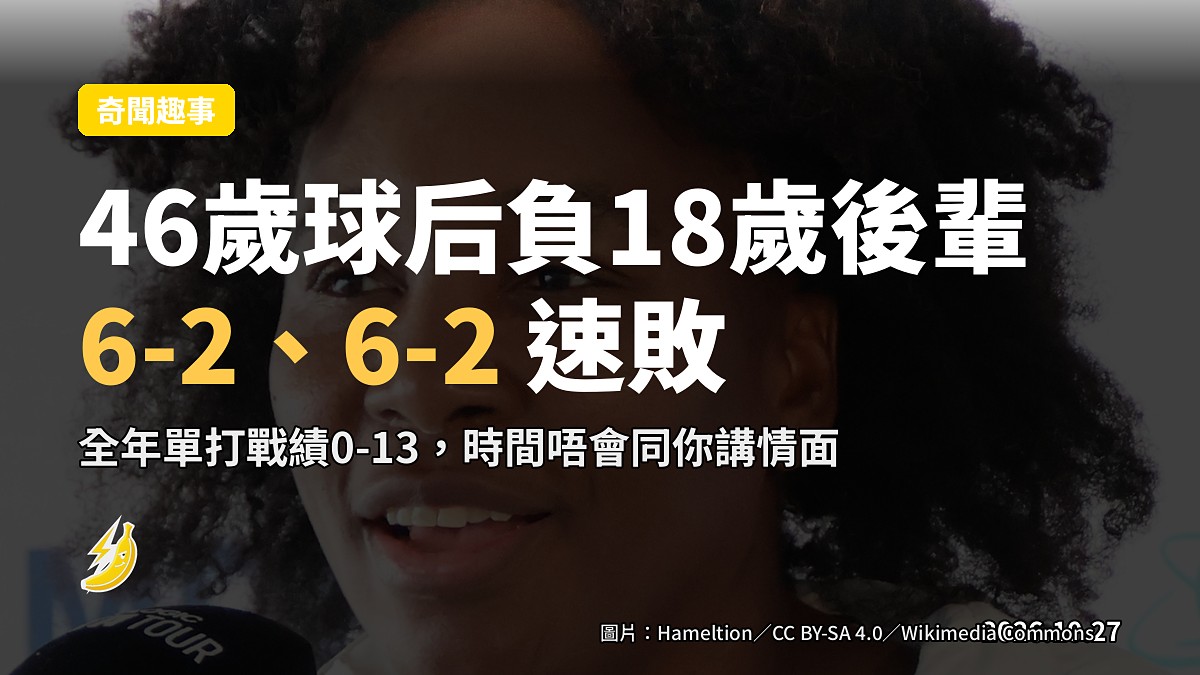 硬蕉抽兩句：46歲Venus Williams全年單打0-13，6-2、6-2負小28歲後輩