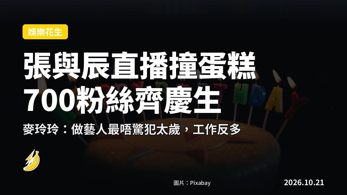 張與辰直播撞見蛋糕：41歲要同700粉絲食慶生，麥玲玲指犯太歲都照旺