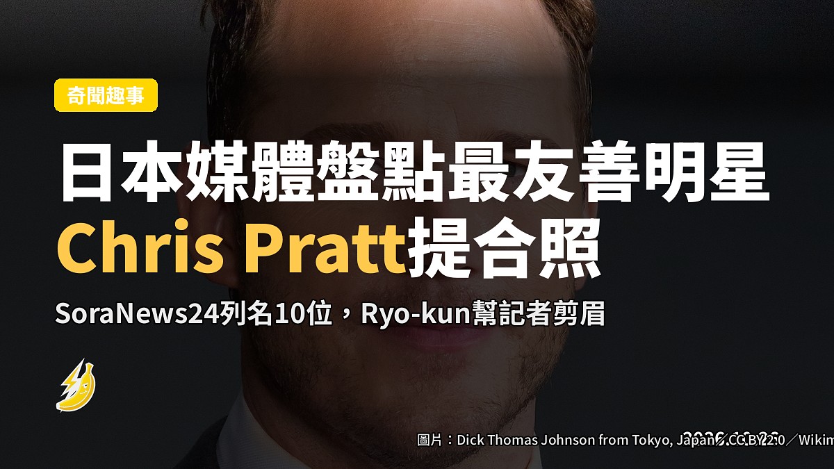 日本媒體盤點最友善10位明星:Chris Pratt主動提合照、Ryo-kun幫記者剪眉