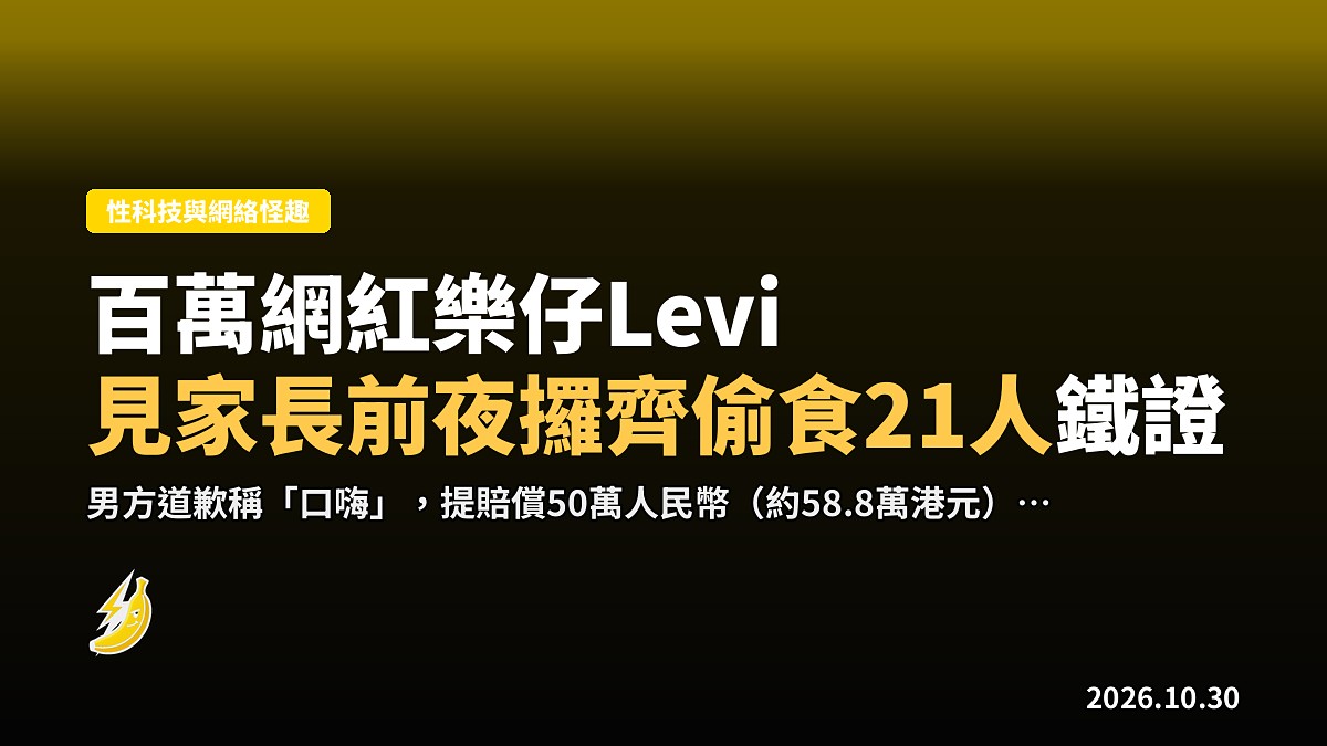 百萬網紅樂仔Levi見家長前夜爆偷食21人！女友翻手機攞鐵證