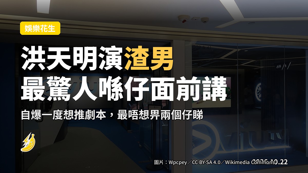 洪天明演渣男自爆最驚有人喺仔面前講「你爸好衰」