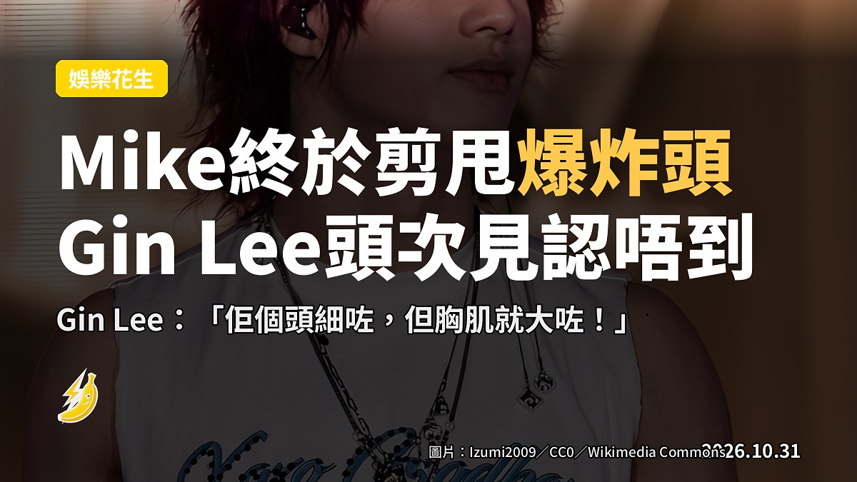曾比特終於剪甩爆炸頭 Gin Lee頭次見認唔到佢