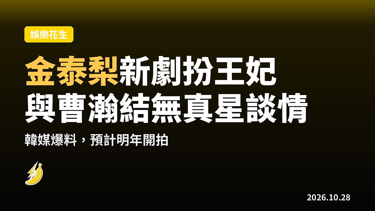傳金泰梨新劇扮王妃 與曹瀚結無真星大談感情