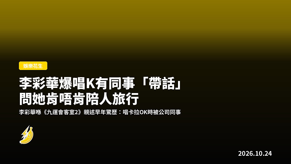 李彩華爆唱K有同事「帶話」問她肯唔肯陪人旅行