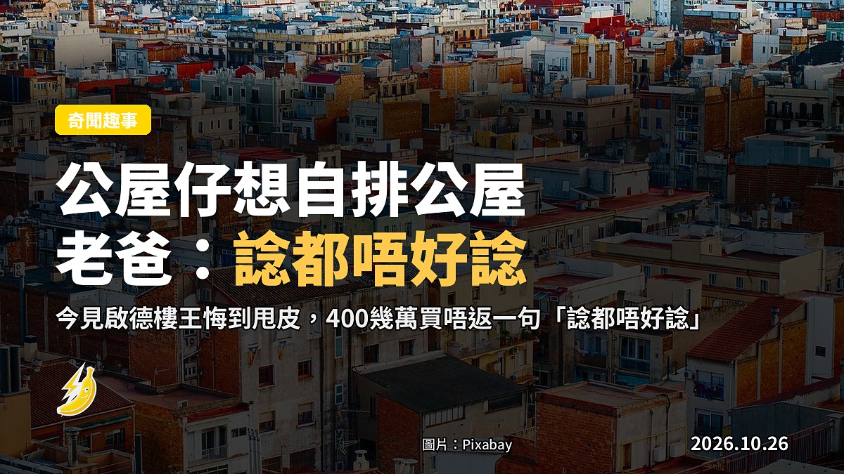 公屋仔想自排公屋 老爸一句「諗都唔好諗」 今見啟德樓王悔到甩皮
