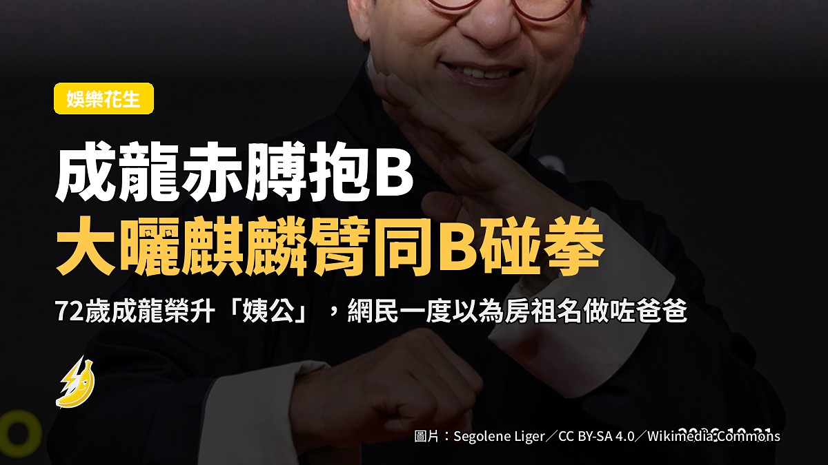 成龍赤膊大曬麒麟臂同B碰拳 網民以為佢做咗孫 查過係外甥女個仔