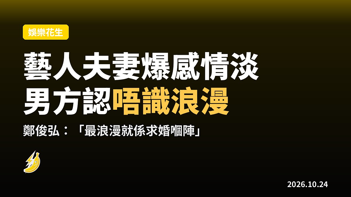 何雁詩爆婚姻平淡冇激情 鄭俊弘認自己唔識浪漫