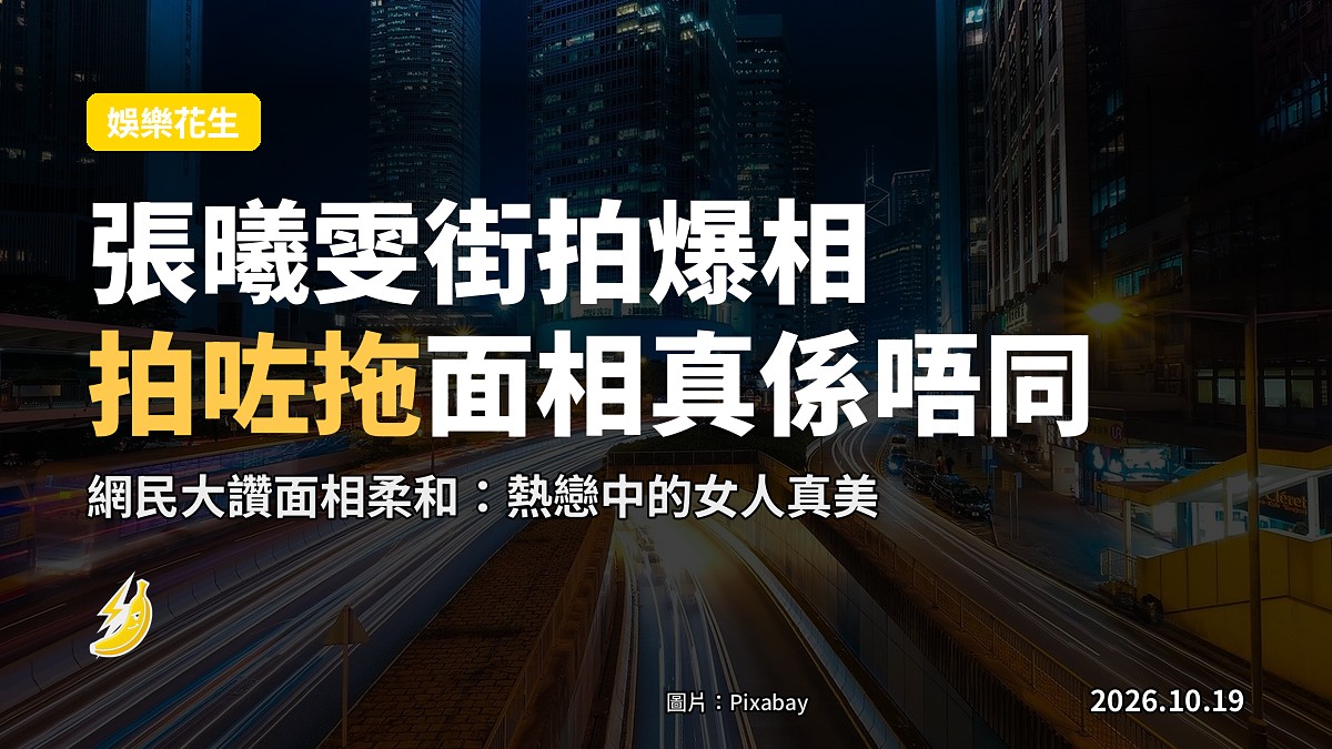 張曦雯街拍爆相 網民指面相柔和:拍咗拖真係唔同