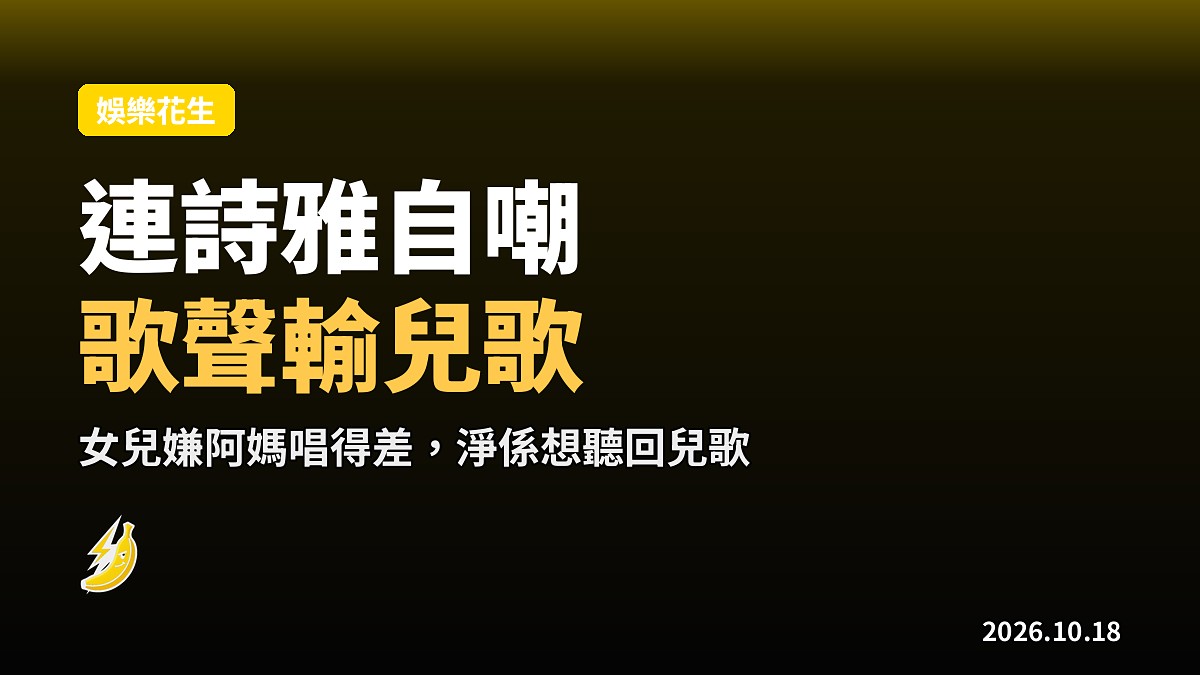 連詩雅自嘲唱歌輸兒歌 女兒淨係想聽阿爸開腔
