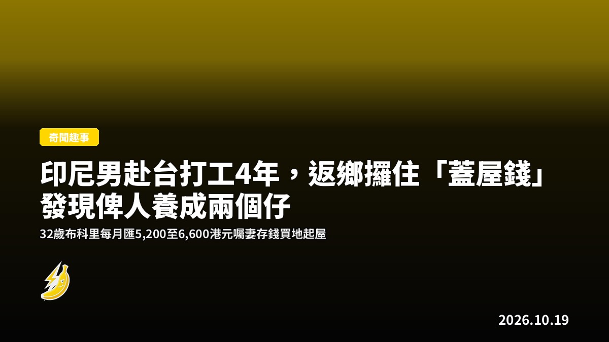 印尼男赴台打工4年，返鄉攞住「蓋屋錢」發現俾人養成兩個仔
