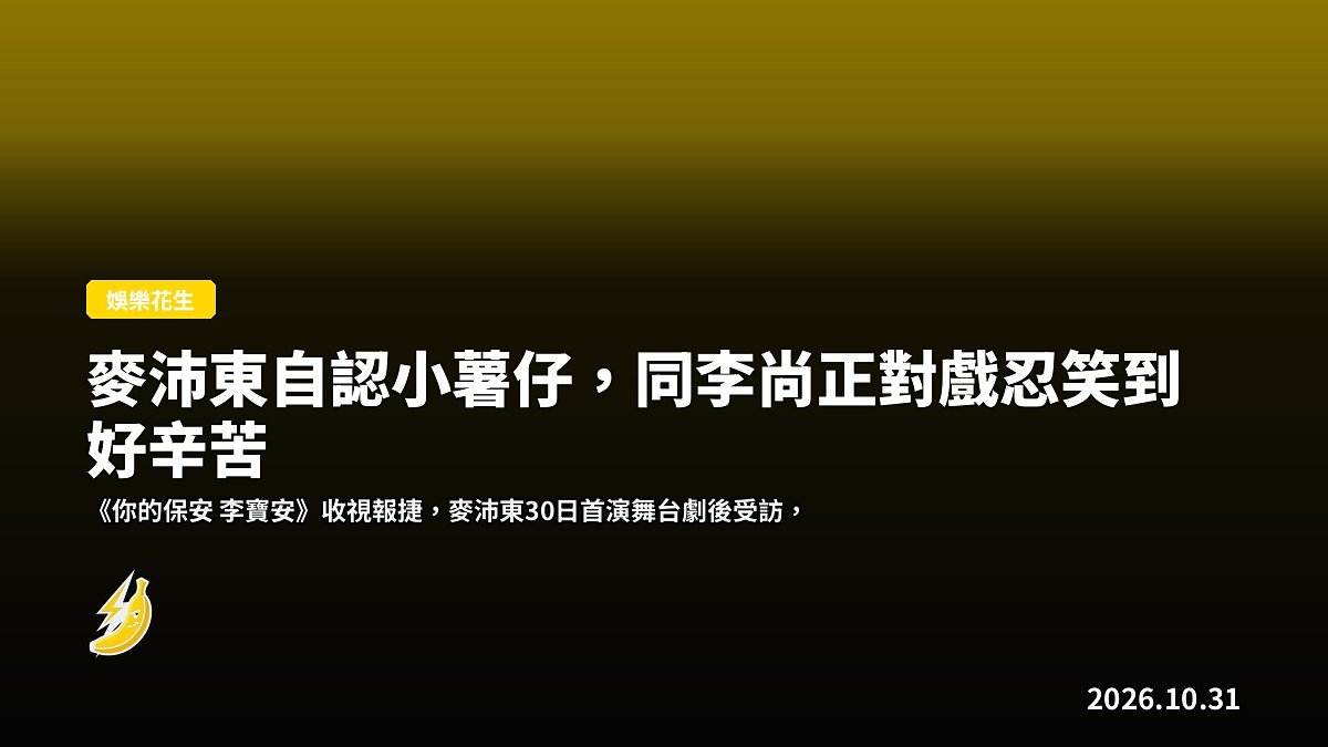 麥沛東自認小薯仔，同李尚正對戲忍笑到好辛苦