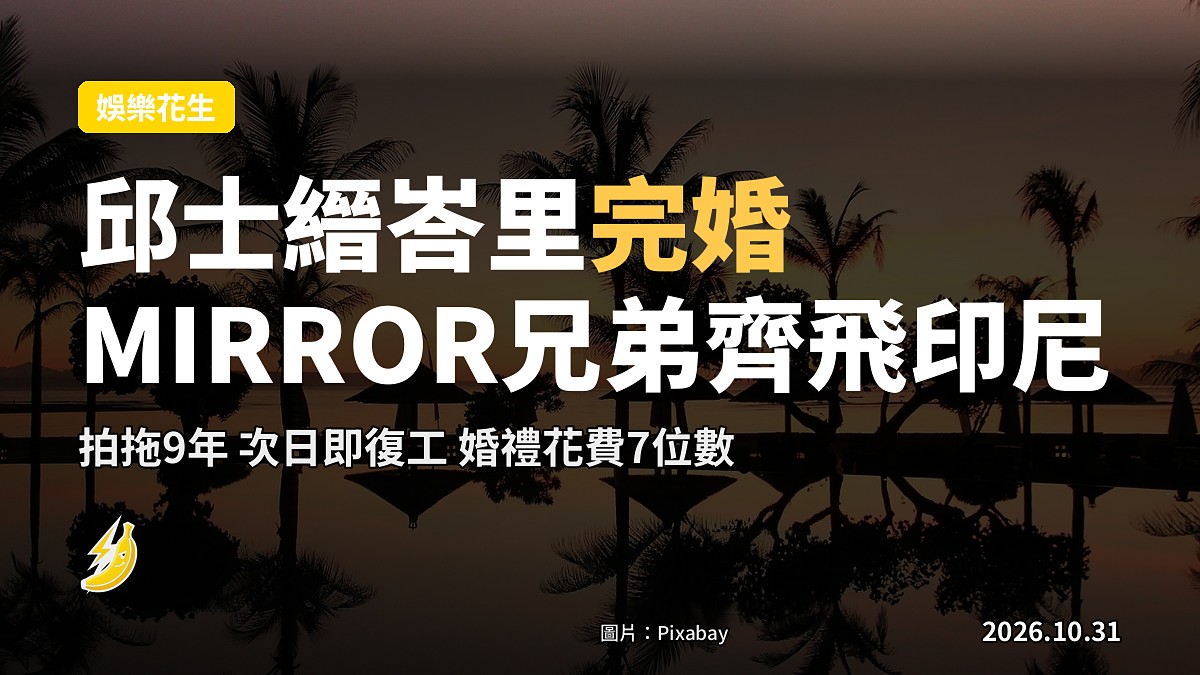 邱士縉峇里完婚次日即復工 拍拖9年MIRROR兄弟親筆感謝卡齊飛印尼