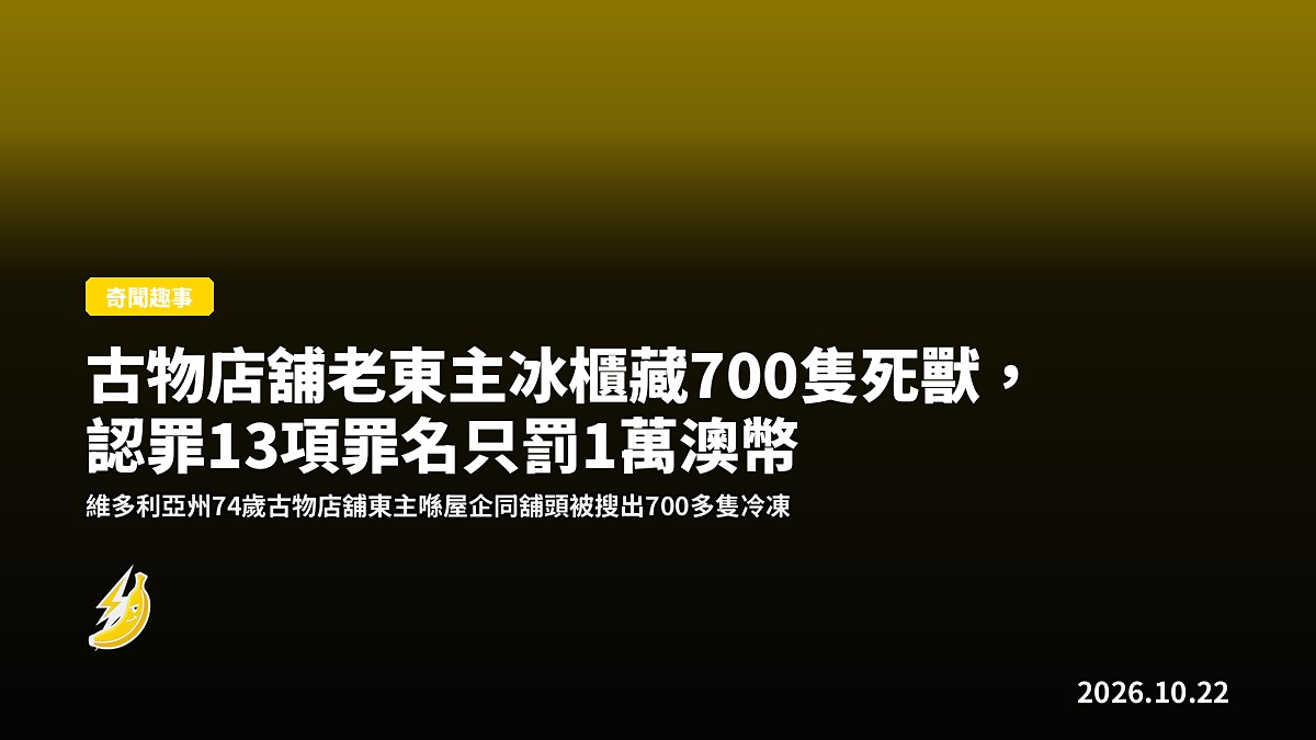 古物店舖老東主冰櫃藏700隻死獸,認罪13項罪名只罰1萬澳幣