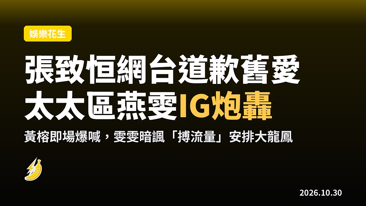 張致恒網台向舊愛黃榕道歉，太太區燕雯IG連環炮轟做大龍鳳