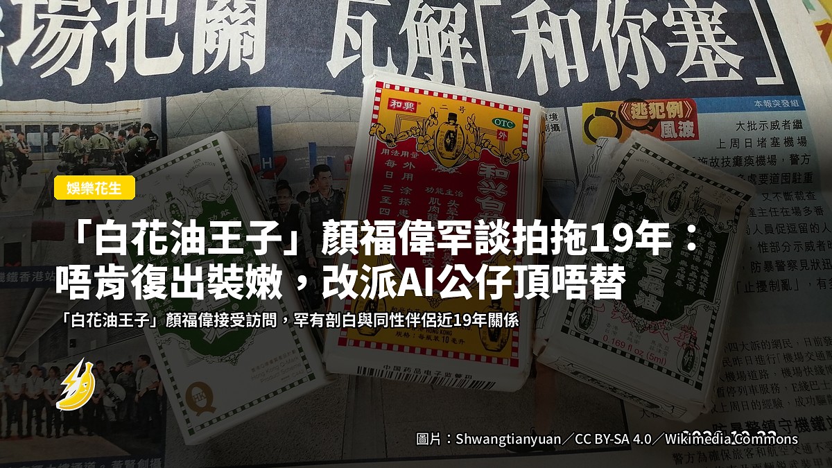 「白花油王子」顏福偉罕談拍拖19年:唔肯復出裝嫩,改派AI公仔頂唔替