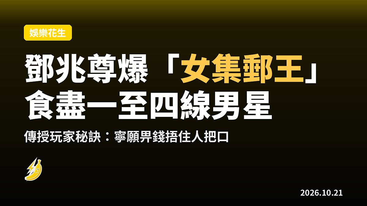 鄧兆尊爆「女集郵王」食盡一至四線男星,順手傳授玩家秘訣:咪慳掩口費