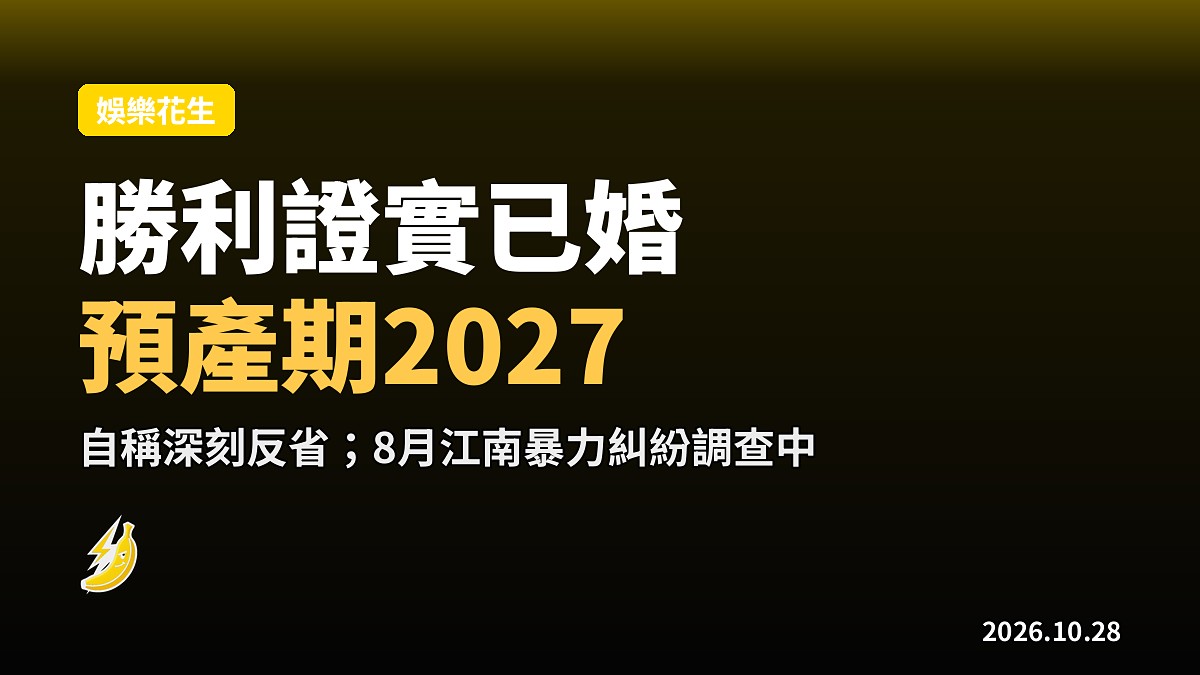 勝利證實已婚預產期2027，自稱深刻反省，8月江南暴力糾紛仍未結