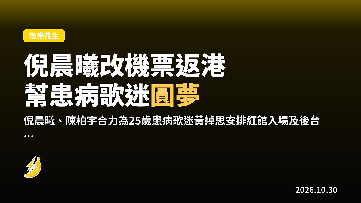 倪晨曦改機票返港 陳柏宇送門票幫患病歌迷圓夢入紅館