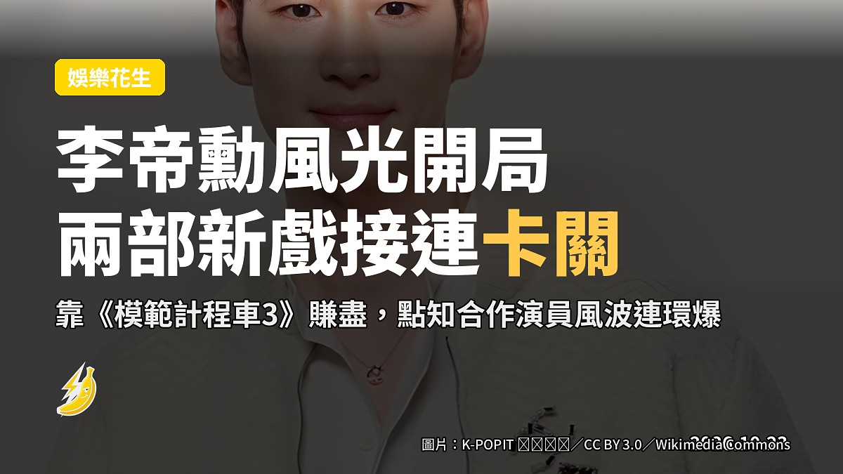 李帝勳靠《模範計程車3》開單，兩部新戲卻被合作演員風波連累喊卡