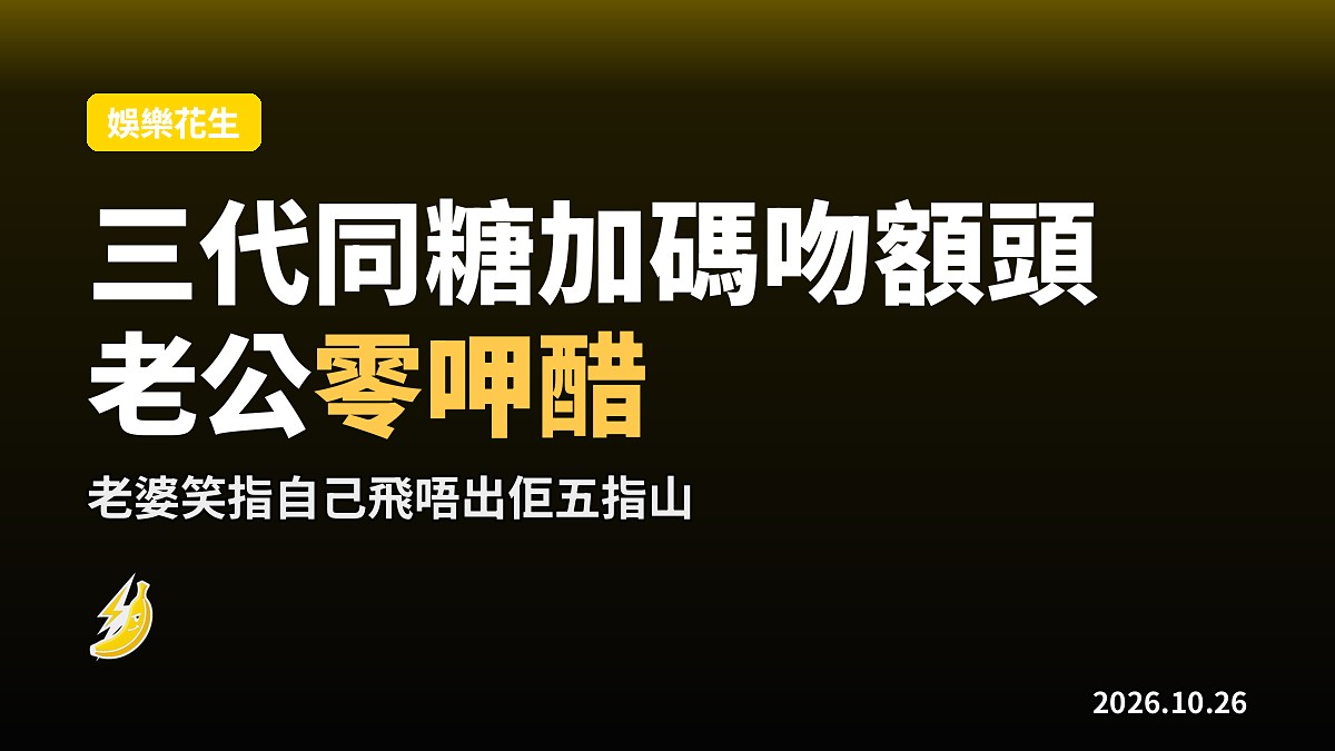 愛回家三代同糖吻額頭加碼 老公大方睇親密戲零呷醋