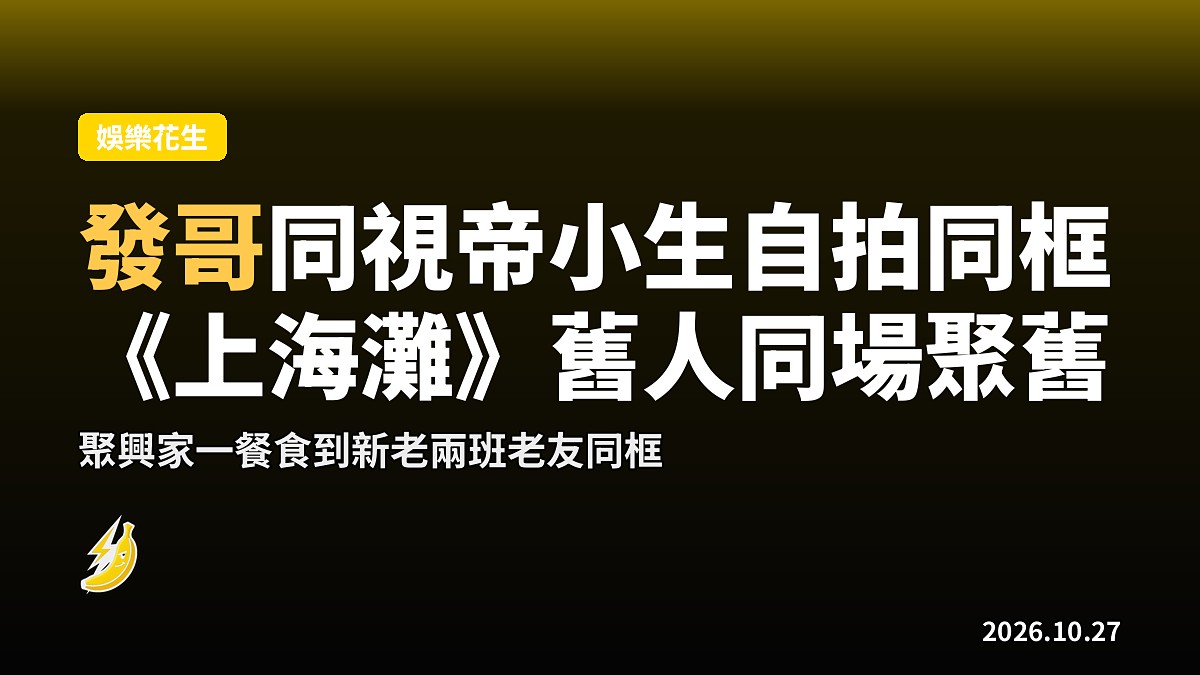發哥同視帝小生自拍同框 同場《上海灘》舊人餐廳另一面聚舊