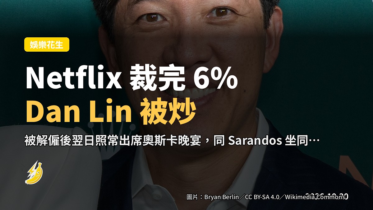 Netflix 裁完 6% 又炒電影部老大,Dan Lin 週六頂住出席奧斯卡晚宴