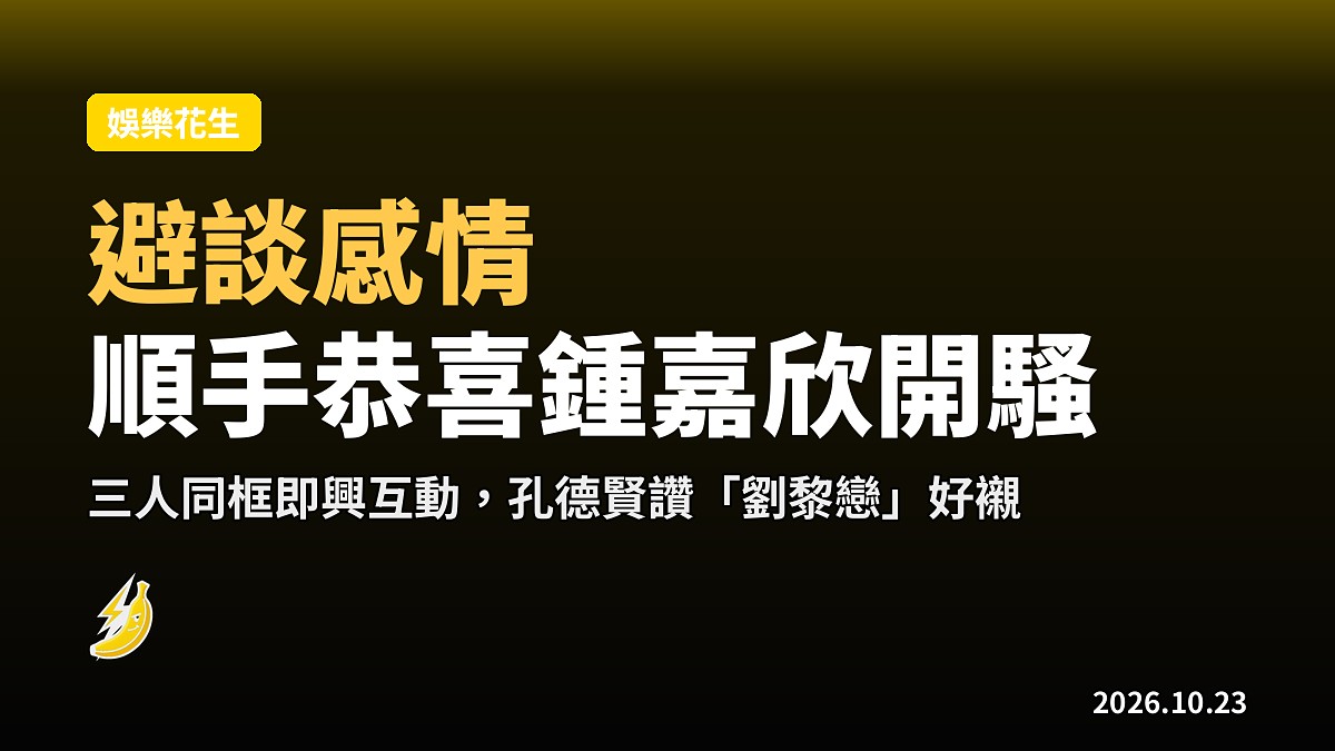 伍允龍避談感情 順手恭喜鍾嘉欣紅館開騷 孔德賢讚「劉黎戀」好襯