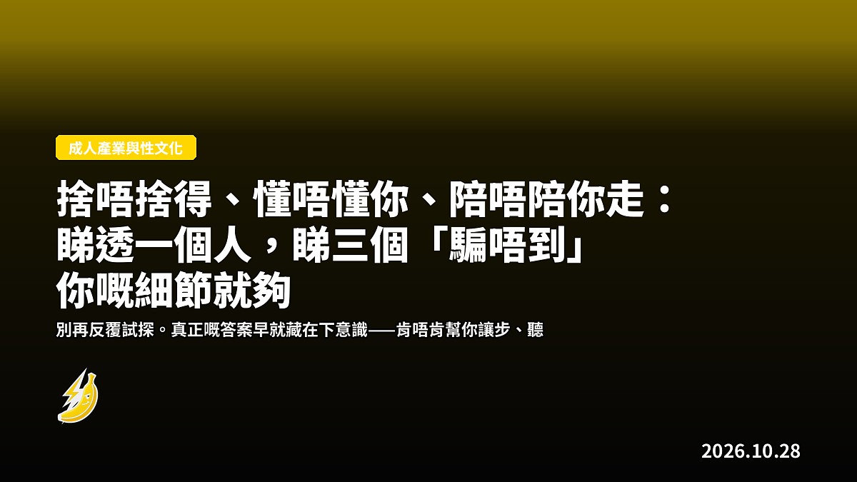 捨唔捨得、懂唔懂你、陪唔陪你走:睇透一個人,睇三個「騙唔到」你嘅細節就夠