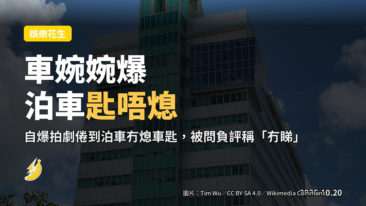 車婉婉泊車熄匙冇熄車嚇出冷汗 話唔睇負評減壓