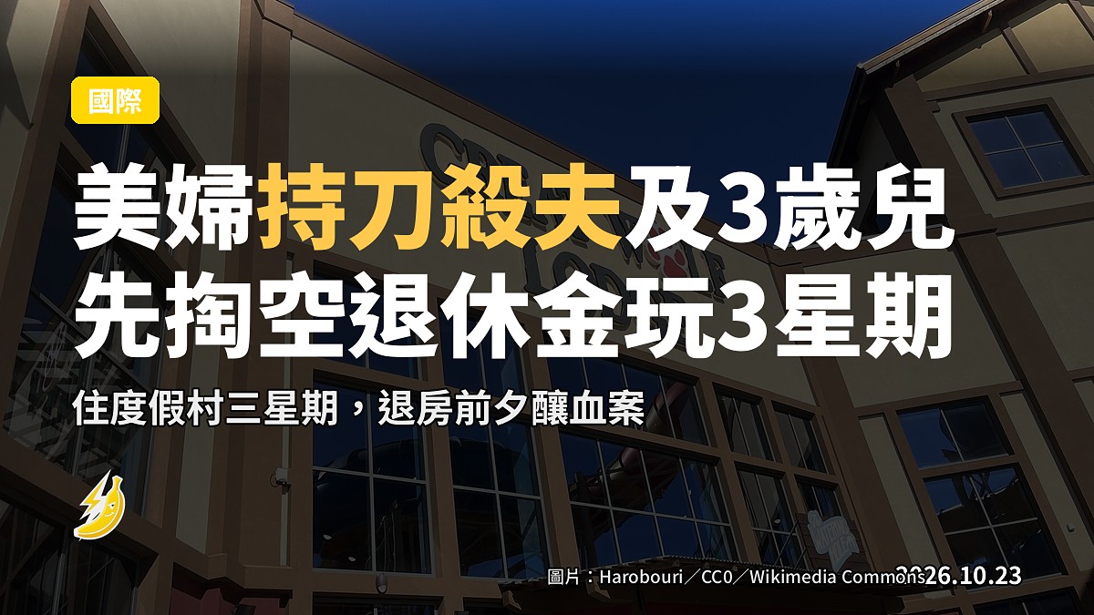 美婦涉度假村弒夫及3歲兒 揭先私自掏空丈夫退休金去玩三星期