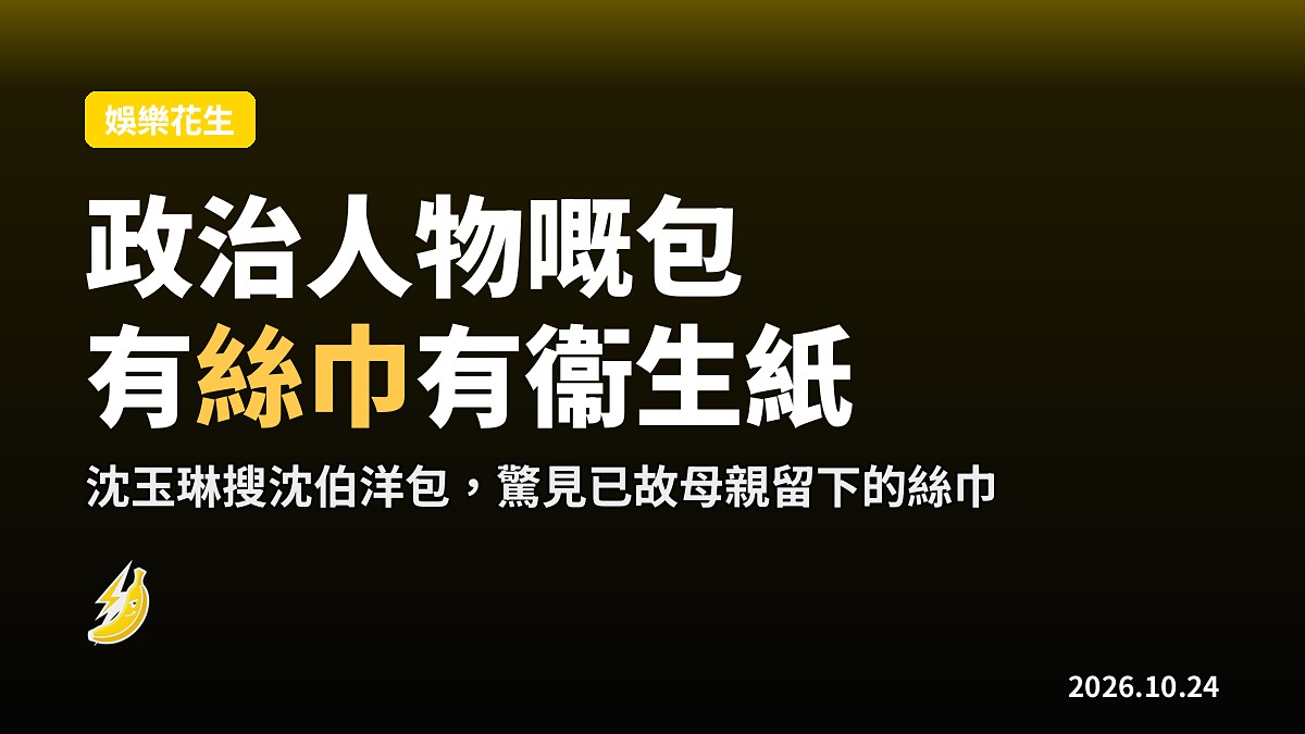 沈伯洋首登綜藝被搜包：絲巾係阿媽留低，衞生紙係女仔送