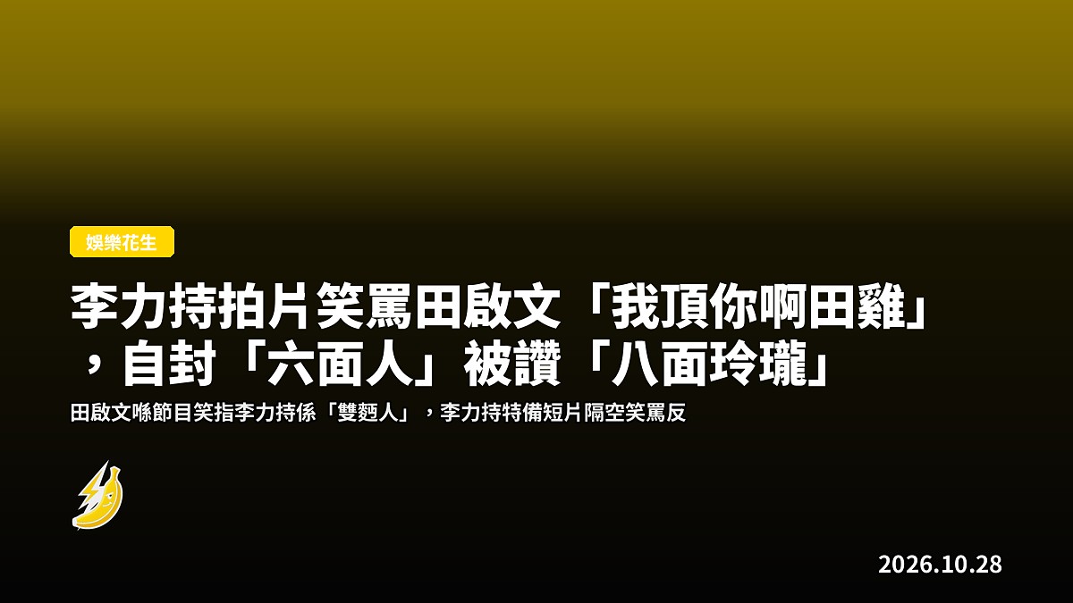李力持拍片笑罵田啟文「我頂你啊田雞」，自封「六面人」被讚「八面玲瓏」