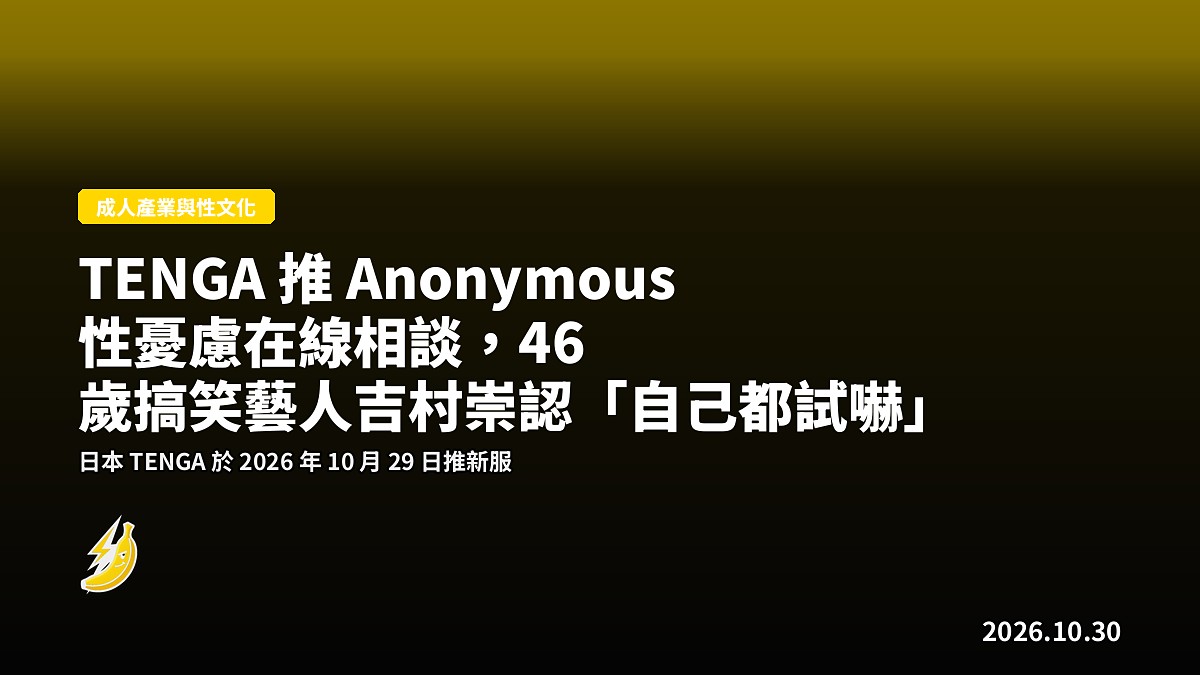 TENGA 推 Anonymous 性憂慮在線相談，46 歲搞笑藝人吉村崇認「自己都試嚇」