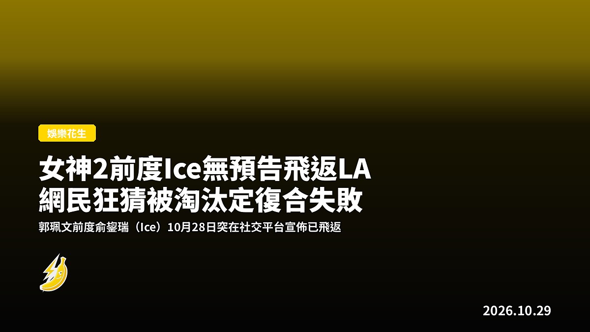 女神2前度Ice無預告飛返LA 網民狂猜被淘汰定復合失敗