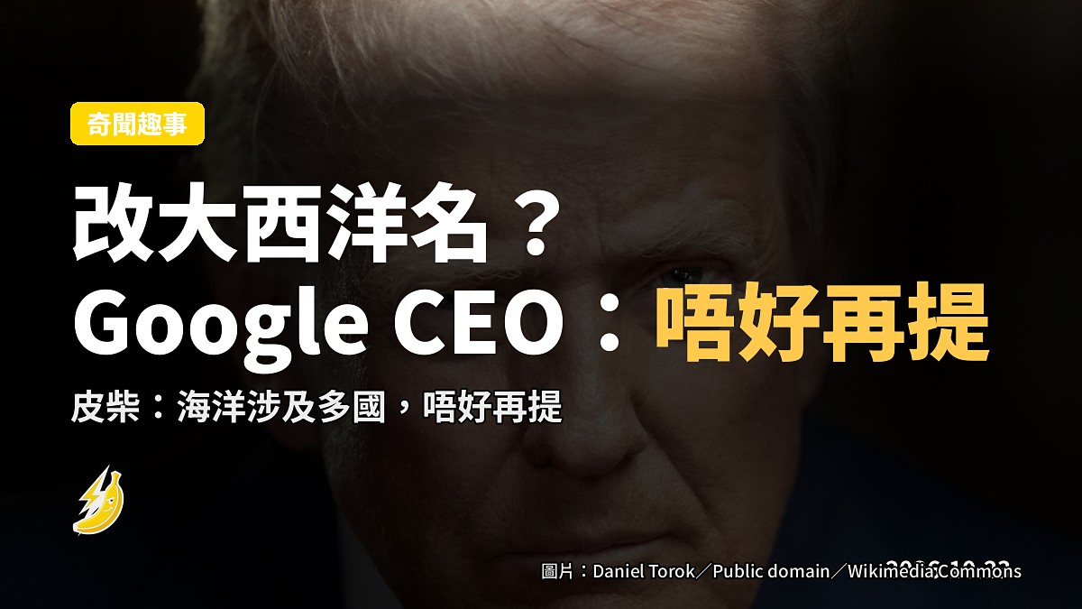 特朗普叫 Google 改名大西洋，CEO：涉及多國，唔好再提