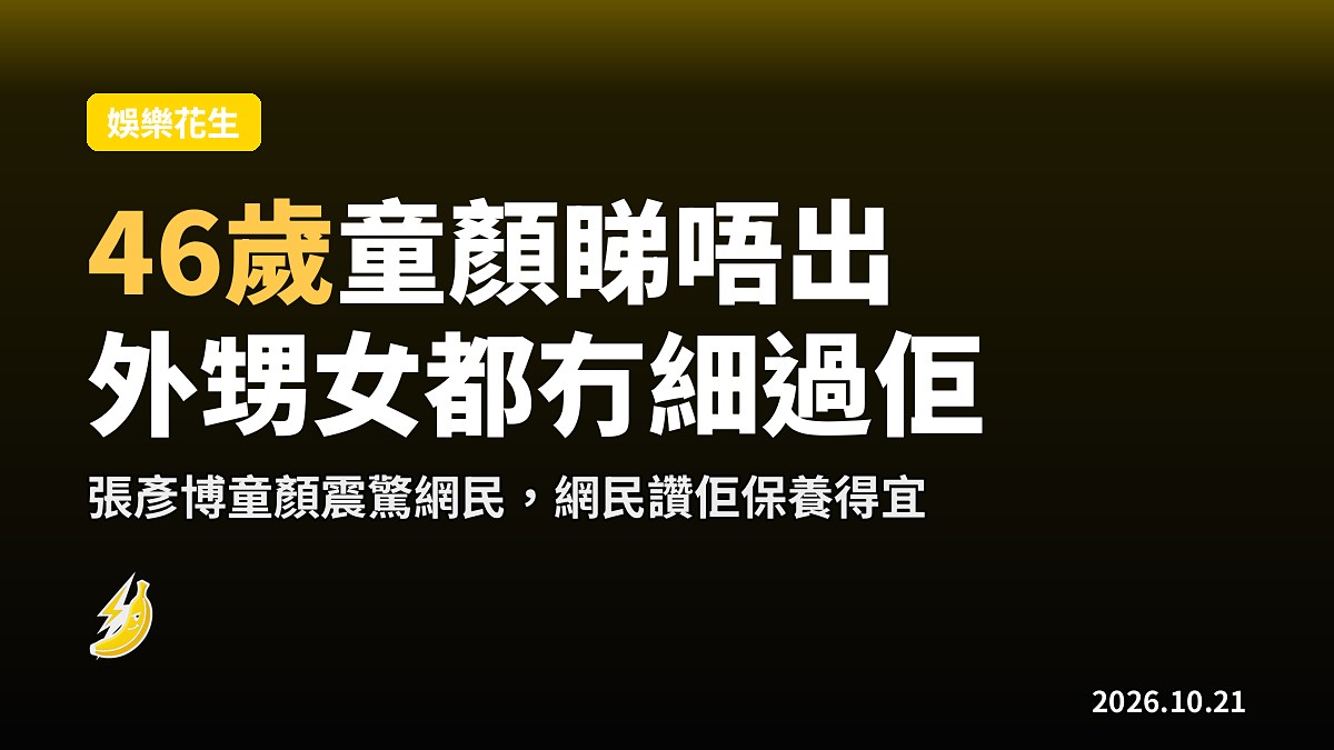 張彥博46歲生日：童顏完全睇唔出年紀，陳偲穎賀壽差少少唔使祝壽