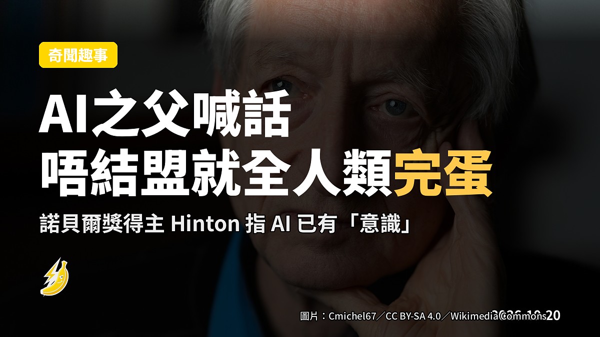 AI之父喊話：AI已有「意識」，唔同機械結盟就全人類「完蛋」